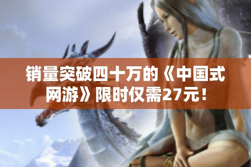 销量突破四十万的《中国式网游》限时仅需27元！