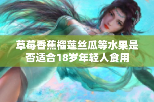 草莓香蕉榴莲丝瓜等水果是否适合18岁年轻人食用