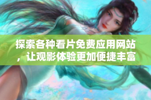 探索各种看片免费应用网站，让观影体验更加便捷丰富