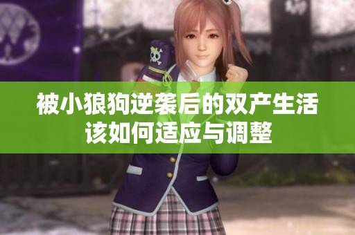 被小狼狗逆袭后的双产生活该如何适应与调整