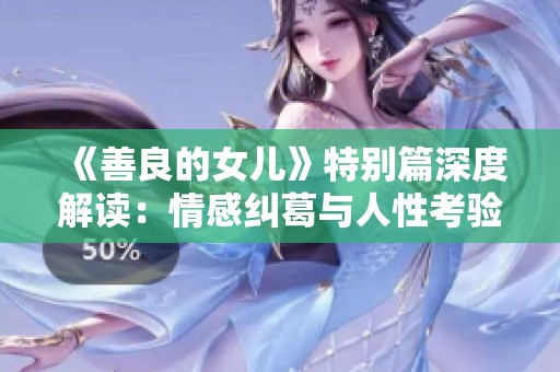 《善良的女儿》特别篇深度解读：情感纠葛与人性考验