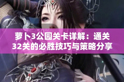 萝卜3公园关卡详解：通关32关的必胜技巧与策略分享