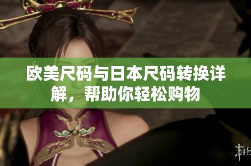 欧美尺码与日本尺码转换详解，帮助你轻松购物