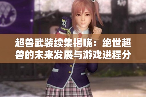 超兽武装续集揭晓：绝世超兽的未来发展与游戏进程分析