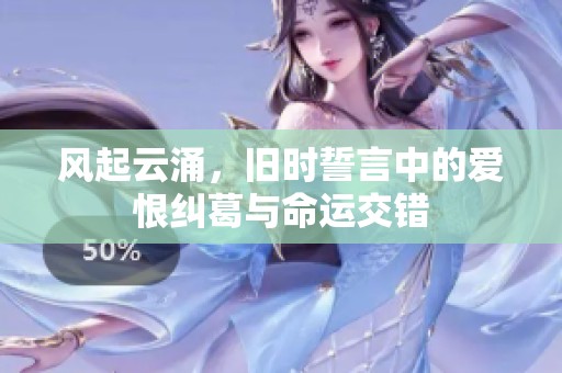 风起云涌，旧时誓言中的爱恨纠葛与命运交错