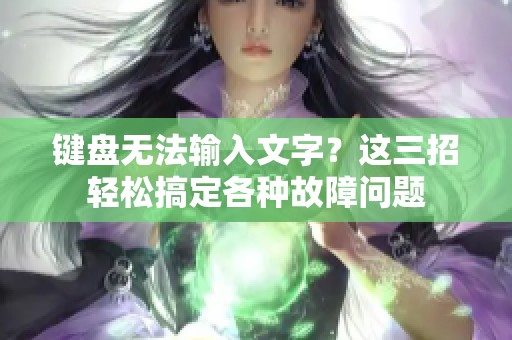 键盘无法输入文字？这三招轻松搞定各种故障问题