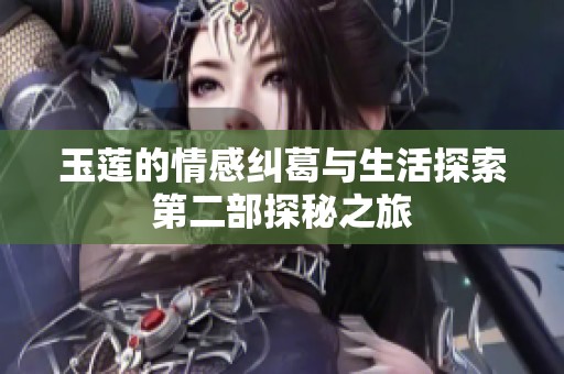 玉莲的情感纠葛与生活探索第二部探秘之旅