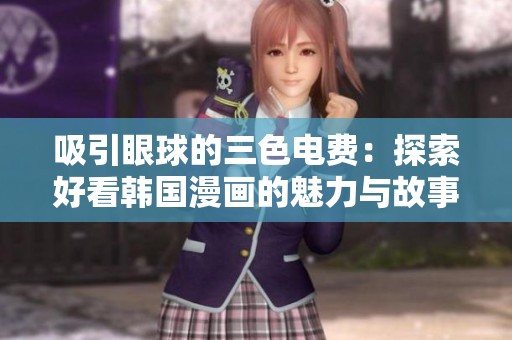 吸引眼球的三色电费：探索好看韩国漫画的魅力与故事