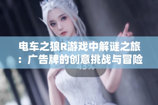 电车之狼R游戏中解谜之旅：广告牌的创意挑战与冒险体验
