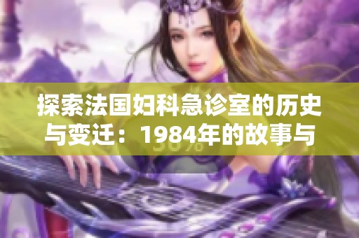探索法国妇科急诊室的历史与变迁：1984年的故事与启示