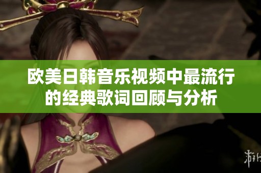 欧美日韩音乐视频中最流行的经典歌词回顾与分析