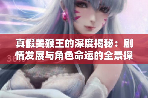 真假美猴王的深度揭秘：剧情发展与角色命运的全景探索之旅