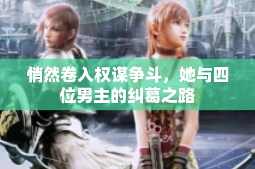 悄然卷入权谋争斗，她与四位男主的纠葛之路