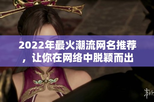 2022年最火潮流网名推荐，让你在网络中脱颖而出