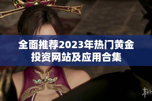全面推荐2023年热门黄金投资网站及应用合集