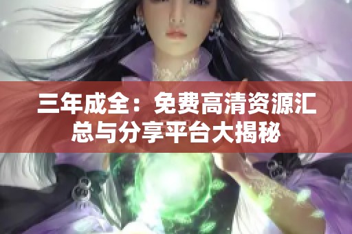 三年成全：免费高清资源汇总与分享平台大揭秘
