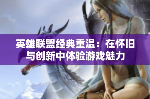 英雄联盟经典重温：在怀旧与创新中体验游戏魅力