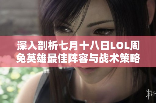 深入剖析七月十八日LOL周免英雄最佳阵容与战术策略解析