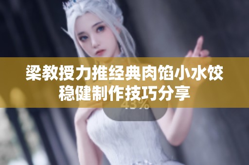 梁教授力推经典肉馅小水饺稳健制作技巧分享