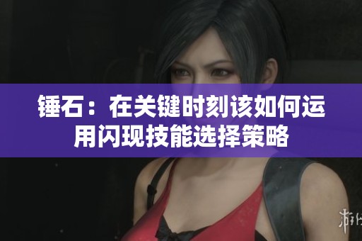 锤石：在关键时刻该如何运用闪现技能选择策略