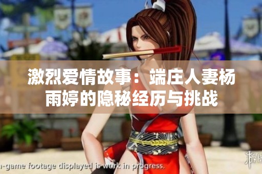 激烈爱情故事：端庄人妻杨雨婷的隐秘经历与挑战