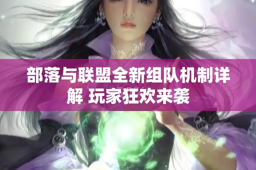 部落与联盟全新组队机制详解 玩家狂欢来袭