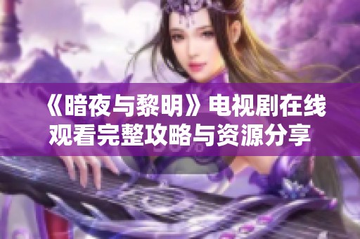 《暗夜与黎明》电视剧在线观看完整攻略与资源分享