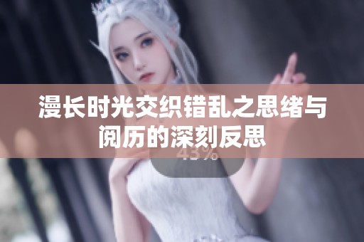 漫长时光交织错乱之思绪与阅历的深刻反思