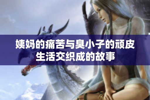 姨妈的痛苦与臭小子的顽皮生活交织成的故事