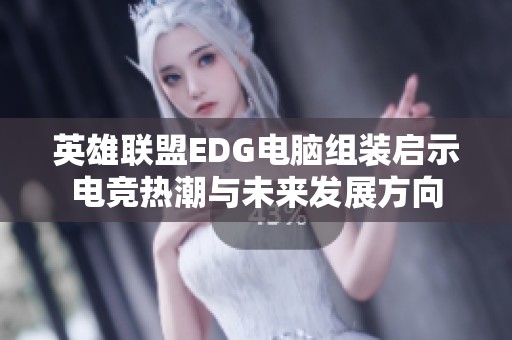 英雄联盟EDG电脑组装启示电竞热潮与未来发展方向