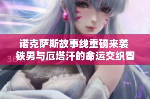 诺克萨斯故事线重磅来袭 铁男与厄塔汗的命运交织冒险