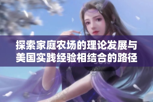 探索家庭农场的理论发展与美国实践经验相结合的路径