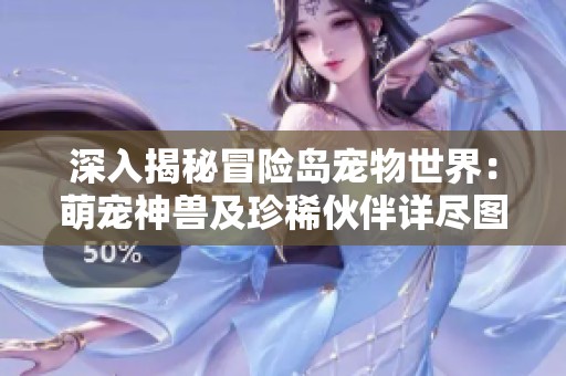 深入揭秘冒险岛宠物世界：萌宠神兽及珍稀伙伴详尽图鉴