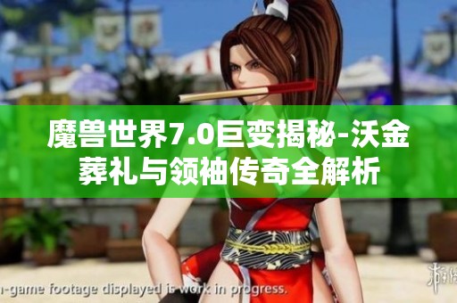 魔兽世界7.0巨变揭秘-沃金葬礼与领袖传奇全解析