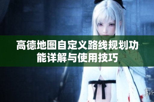 高德地图自定义路线规划功能详解与使用技巧