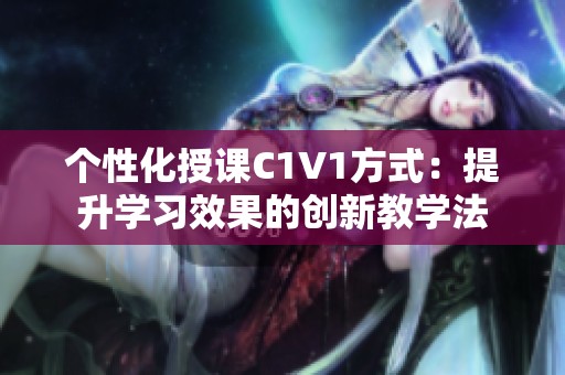 个性化授课C1V1方式：提升学习效果的创新教学法
