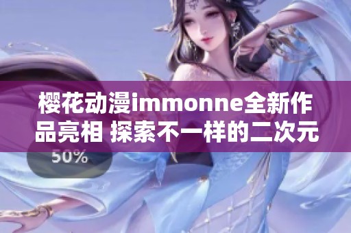 樱花动漫immonne全新作品亮相 探索不一样的二次元世界