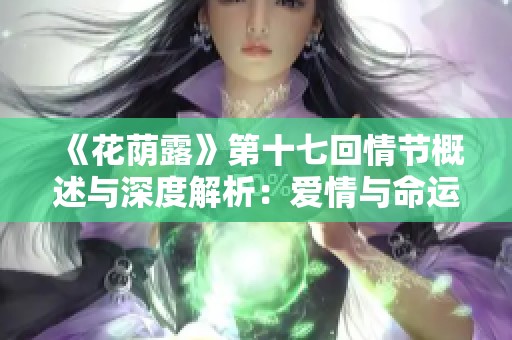 《花荫露》第十七回情节概述与深度解析：爱情与命运的交织