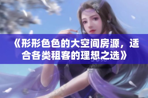 《形形色色的大空间房源，适合各类租客的理想之选》