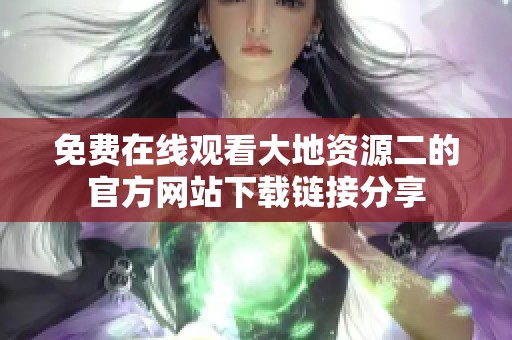 免费在线观看大地资源二的官方网站下载链接分享