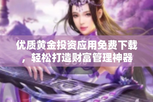 优质黄金投资应用免费下载，轻松打造财富管理神器