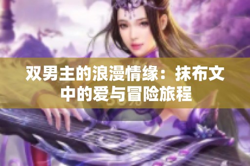 双男主的浪漫情缘：抹布文中的爱与冒险旅程