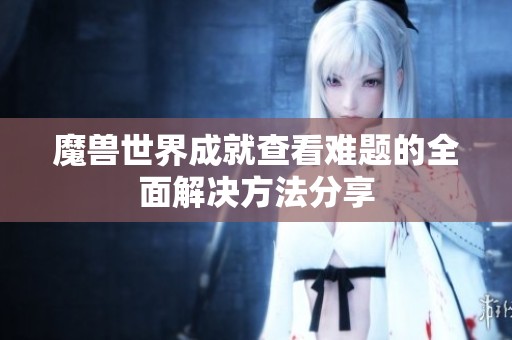 魔兽世界成就查看难题的全面解决方法分享
