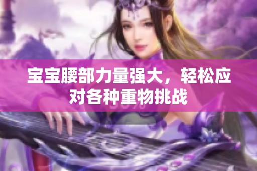 宝宝腰部力量强大，轻松应对各种重物挑战