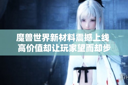 魔兽世界新材料震撼上线 高价值却让玩家望而却步