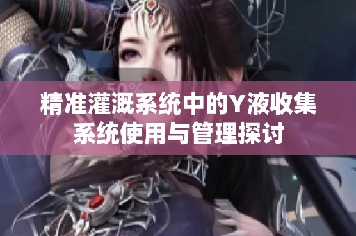 精准灌溉系统中的Y液收集系统使用与管理探讨