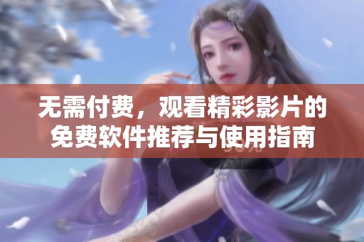 无需付费，观看精彩影片的免费软件推荐与使用指南