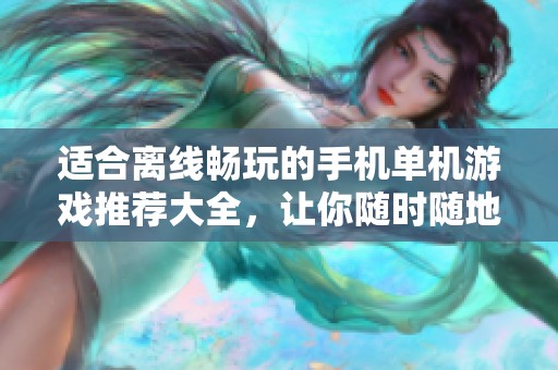 适合离线畅玩的手机单机游戏推荐大全，让你随时随地尽享乐趣