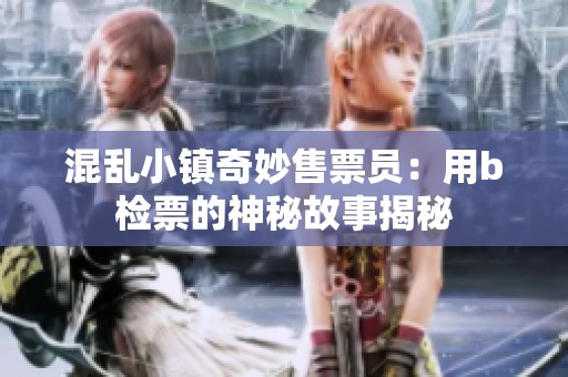 混乱小镇奇妙售票员：用b检票的神秘故事揭秘