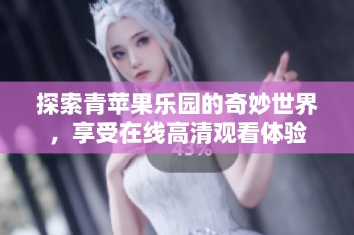 探索青苹果乐园的奇妙世界，享受在线高清观看体验